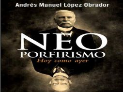 El libro 'Neoporfirismo: Hoy como ayer' es el texto número 12 escrito por López Obrador. ESPECIAL /