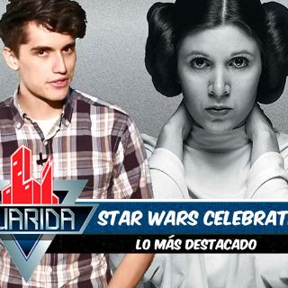 La Guarida: Lo más destacado de la ‘Star Wars Celebration’