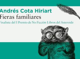 “Fieras familiares”. En este libro, Andrés Cota Hiriart relata sus vivencias con los insólitos animales que lo han acompañado a lo largo de su vida. ESPECIAL