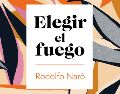 “Elegir el fuego” de Rodolfo Naró. ESPECIAL/EDITORIAL PLANETA.