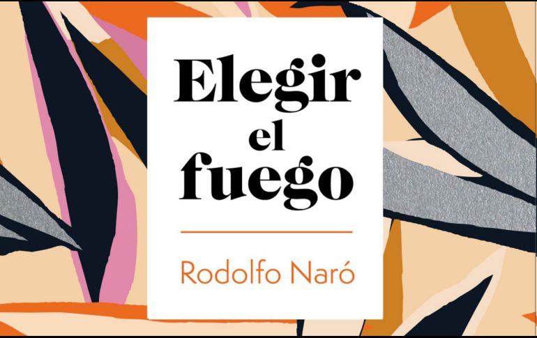 “Elegir el fuego” de Rodolfo Naró. ESPECIAL/EDITORIAL PLANETA.