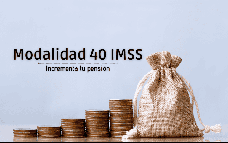 La modalidad 40 del IMSS es la que puede incrementar tu pensión. ESPECIAL/IMSS