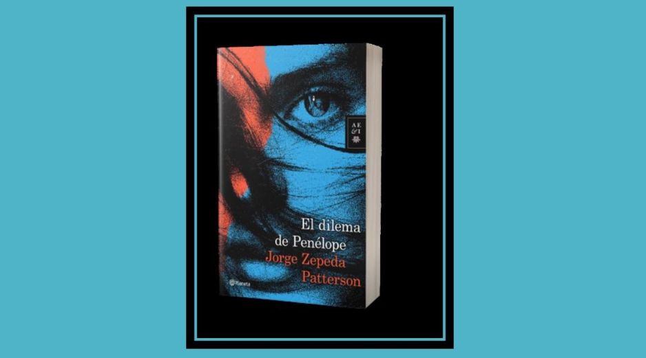 “El dilema de Penélope” de Jorge Zepeda Patterson. ESPECIAL/EDITORIAL PLANETA.